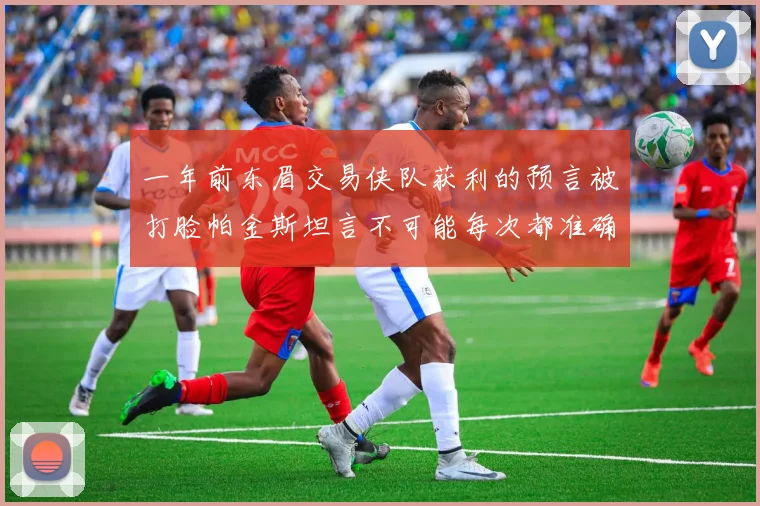 一年前东眉交易侠队获利的预言被打脸帕金斯坦言不可能每次都准确