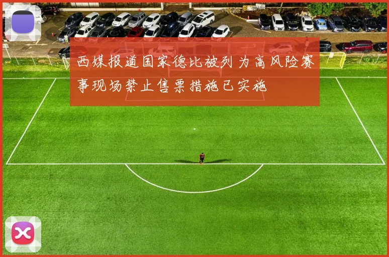 西媒报道国家德比被列为高风险赛事现场禁止售票措施已实施